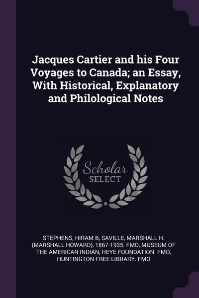 Обложка книги Jacques Cartier and his Four Voyages to Canada; an Essay, With Historical, Explanatory and Philological Notes, Hiram B Stephens, Marshall H. 1867-1935. fmo Saville