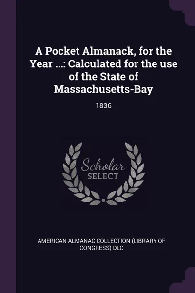 Обложка книги A Pocket Almanack, for the Year ... Calculated for the use of the State of Massachusetts-Bay: 1836, American Almanac Collection DLC