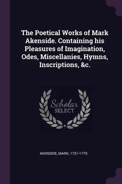 Обложка книги The Poetical Works of Mark Akenside. Containing his Pleasures of Imagination, Odes, Miscellanies, Hymns, Inscriptions, .c., Mark Akenside