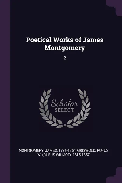 Обложка книги Poetical Works of James Montgomery. 2, James Montgomery, Rufus W. 1815-1857 Griswold