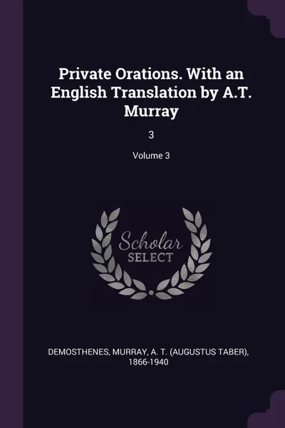 Обложка книги Private Orations. With an English Translation by A.T. Murray. 3; Volume 3, Demosthenes Demosthenes, A T. 1866-1940 Murray