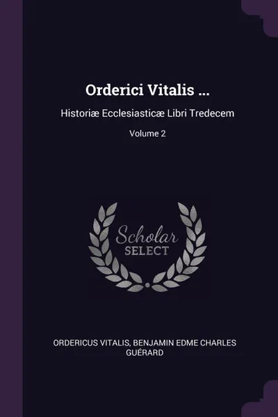 Обложка книги Orderici Vitalis ... Historiae Ecclesiasticae Libri Tredecem; Volume 2, Ordericus Vitalis, Benjamin Edme Charles Guérard