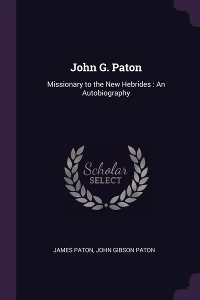 Обложка книги John G. Paton. Missionary to the New Hebrides : An Autobiography, James Paton, John Gibson Paton