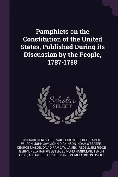 Обложка книги Pamphlets on the Constitution of the United States, Published During its Discussion by the People, 1787-1788, Richard Henry Lee, Paul Leicester Ford, James Wilson