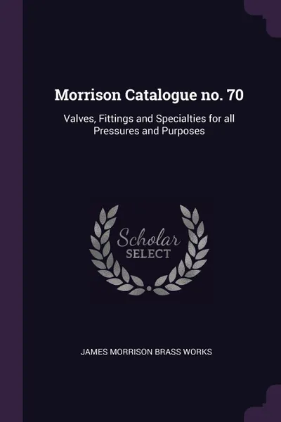 Обложка книги Morrison Catalogue no. 70. Valves, Fittings and Specialties for all Pressures and Purposes, James Morrison Brass Works