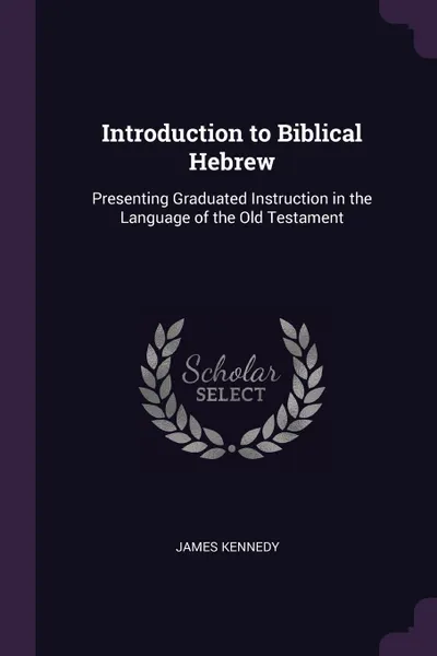 Обложка книги Introduction to Biblical Hebrew. Presenting Graduated Instruction in the Language of the Old Testament, James Kennedy