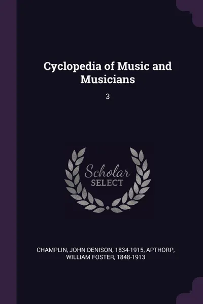 Обложка книги Cyclopedia of Music and Musicians. 3, John Denison Champlin, William Foster Apthorp