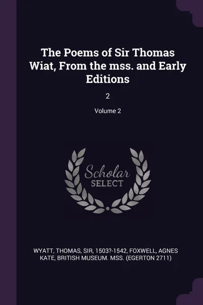 Обложка книги The Poems of Sir Thomas Wiat, From the mss. and Early Editions. 2; Volume 2, Thomas Wyatt, Agnes Kate Foxwell