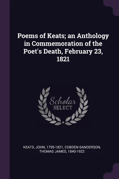 Обложка книги Poems of Keats; an Anthology in Commemoration of the Poet.s Death, February 23, 1821, John Keats, Thomas James Cobden-Sanderson