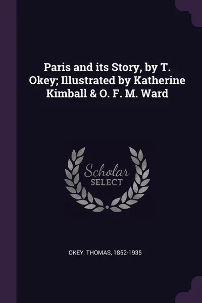 Обложка книги Paris and its Story, by T. Okey; Illustrated by Katherine Kimball . O. F. M. Ward, Thomas Okey