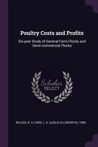 Обложка книги Poultry Costs and Profits. Six-year Study of General Farm Flocks and Semi-commercial Flocks, R H Wilcox, L E. 1893- Card