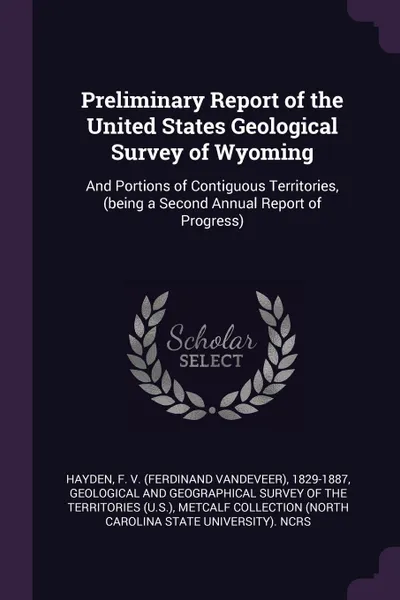 Обложка книги Preliminary Report of the United States Geological Survey of Wyoming. And Portions of Contiguous Territories, (being a Second Annual Report of Progress), F 1829-1887 Hayden, Metcalf Collection NCRS