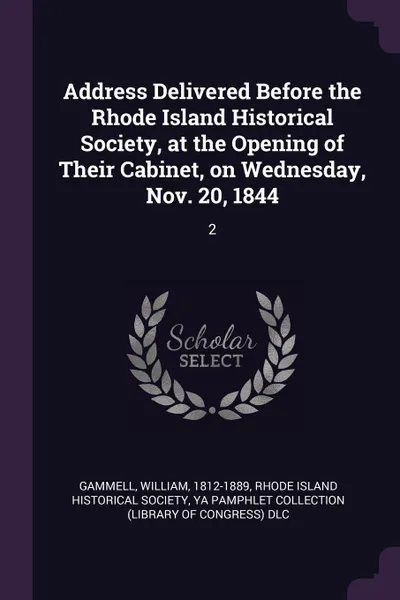 Обложка книги Address Delivered Before the Rhode Island Historical Society, at the Opening of Their Cabinet, on Wednesday, Nov. 20, 1844. 2, William Gammell, YA Pamphlet Collection DLC