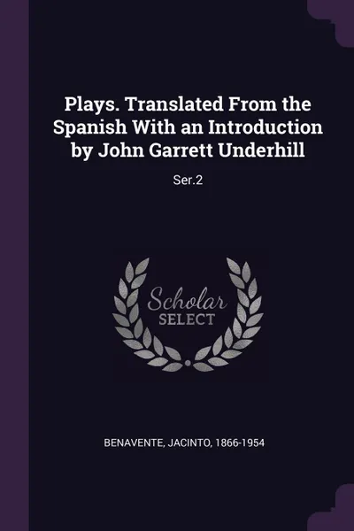 Обложка книги Plays. Translated From the Spanish With an Introduction by John Garrett Underhill. Ser.2, Jacinto Benavente