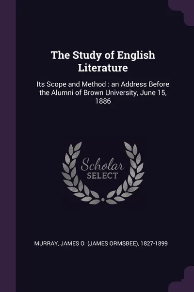 Обложка книги The Study of English Literature. Its Scope and Method : an Address Before the Alumni of Brown University, June 15, 1886, James O. 1827-1899 Murray