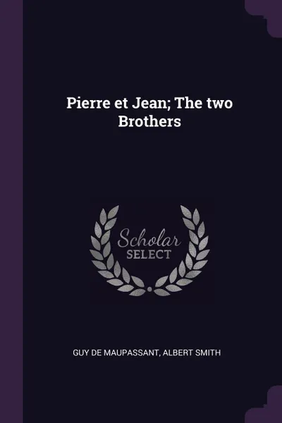 Обложка книги Pierre et Jean; The two Brothers, Guy de Maupassant, Albert Smith