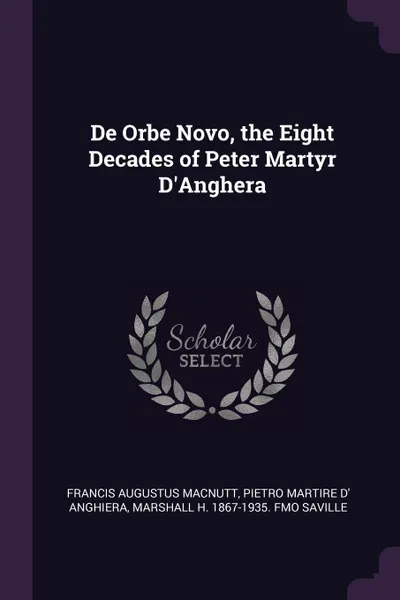 Обложка книги De Orbe Novo, the Eight Decades of Peter Martyr D.Anghera, Francis Augustus MacNutt, Pietro Martire d' Anghiera, Marshall H. 1867-1935. fmo Saville