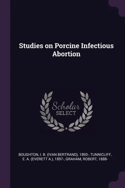 Обложка книги Studies on Porcine Infectious Abortion, I B. 1893- Boughton, E A. 1897- Tunnicliff, Robert Graham