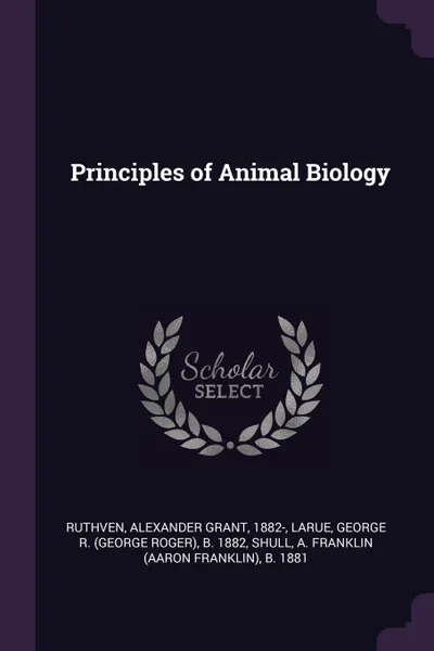 Обложка книги Principles of Animal Biology, Alexander Grant Ruthven, George R. b. 1882 Larue, A Franklin b. 1881 Shull