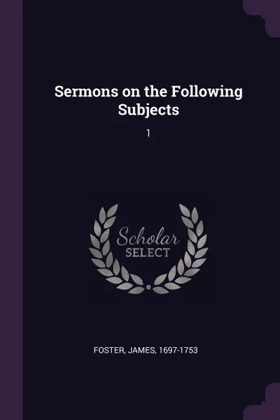 Обложка книги Sermons on the Following Subjects. 1, James Foster