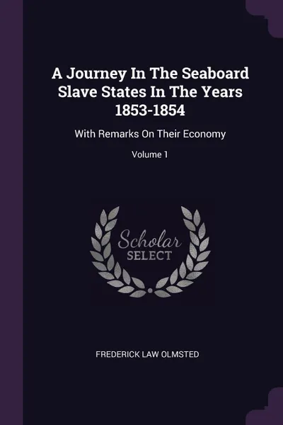 Обложка книги A Journey In The Seaboard Slave States In The Years 1853-1854. With Remarks On Their Economy; Volume 1, Frederick Law Olmsted