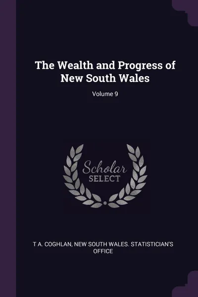 Обложка книги The Wealth and Progress of New South Wales; Volume 9, T A. Coghlan