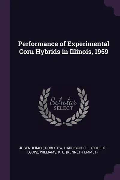 Обложка книги Performance of Experimental Corn Hybrids in Illinois, 1959, Robert W Jugenheimer, R L. Harrison, K E. Williams