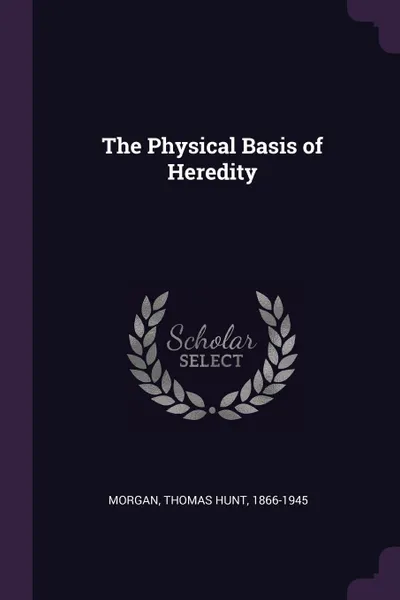 Обложка книги The Physical Basis of Heredity, Thomas Hunt Morgan