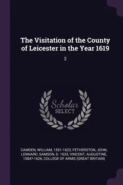Обложка книги The Visitation of the County of Leicester in the Year 1619. 2, William Camden, John Fetherston, Samson Lennard