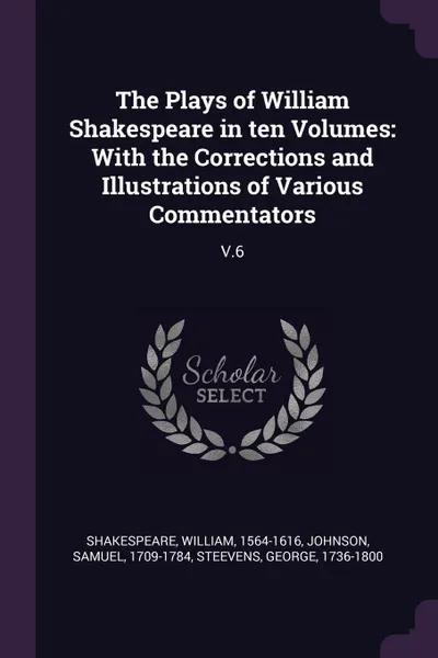 Обложка книги The Plays of William Shakespeare in ten Volumes. With the Corrections and Illustrations of Various Commentators: V.6, William Shakespeare, Samuel Johnson, George Steevens
