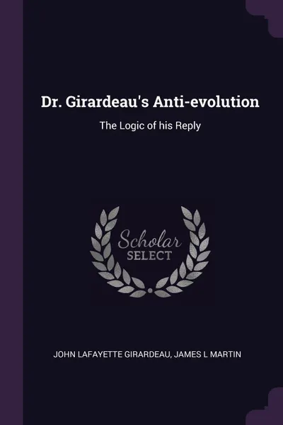 Обложка книги Dr. Girardeau.s Anti-evolution. The Logic of his Reply, John Lafayette Girardeau, James L Martin