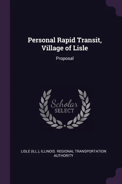 Обложка книги Personal Rapid Transit, Village of Lisle. Proposal, Lisle Lisle, Illinois Regional Transportat Authority