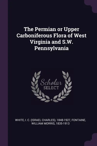 Обложка книги The Permian or Upper Carboniferous Flora of West Virginia and S.W. Pennsylvania, I C. 1848-1927 White, William Morris Fontaine