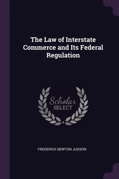 Обложка книги The Law of Interstate Commerce and Its Federal Regulation, Frederick Newton Judson