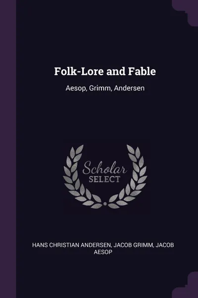 Обложка книги Folk-Lore and Fable. Aesop, Grimm, Andersen, Hans Christian Andersen, Jacob Grimm, Jacob Aesop