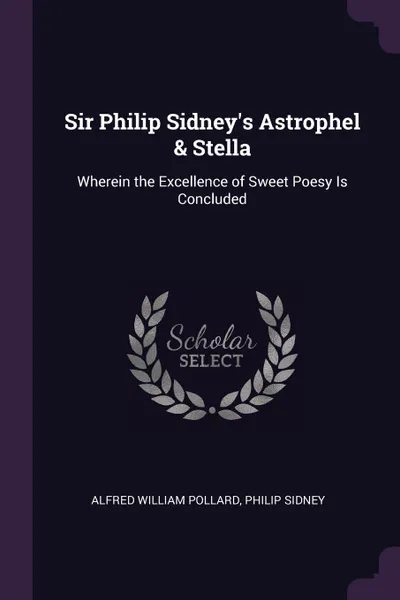 Обложка книги Sir Philip Sidney.s Astrophel . Stella. Wherein the Excellence of Sweet Poesy Is Concluded, Alfred William Pollard, Philip Sidney