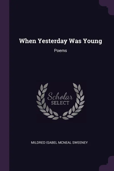 Обложка книги When Yesterday Was Young. Poems, Mildred Isabel McNeal Sweeney