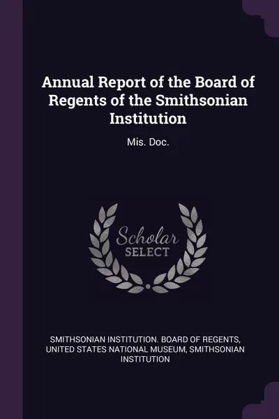 Обложка книги Annual Report of the Board of Regents of the Smithsonian Institution. Mis. Doc., Smithsonian Institution