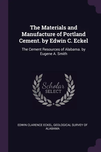 Обложка книги The Materials and Manufacture of Portland Cement. by Edwin C. Eckel. The Cement Resources of Alabama. by Eugene A. Smith, Edwin Clarence Eckel