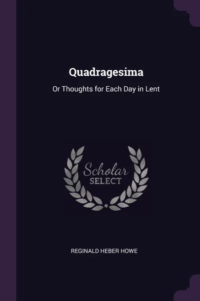 Обложка книги Quadragesima. Or Thoughts for Each Day in Lent, Reginald Heber Howe