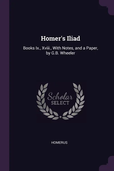 Обложка книги Homer.s Iliad. Books Ix., Xviii., With Notes, and a Paper, by G.B. Wheeler, Homerus