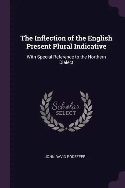 Обложка книги The Inflection of the English Present Plural Indicative. With Special Reference to the Northern Dialect, John David Rodeffer