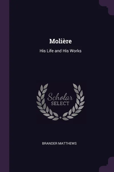 Обложка книги Moliere. His Life and His Works, Brander Matthews