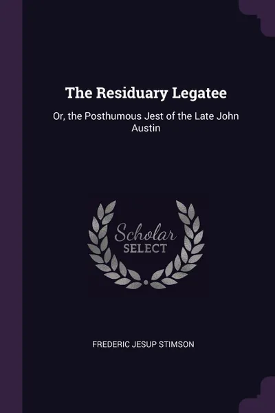 Обложка книги The Residuary Legatee. Or, the Posthumous Jest of the Late John Austin, Frederic Jesup Stimson