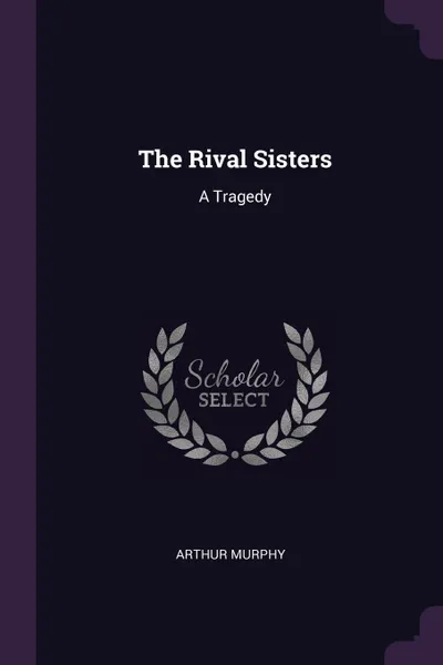 Обложка книги The Rival Sisters. A Tragedy, Arthur Murphy