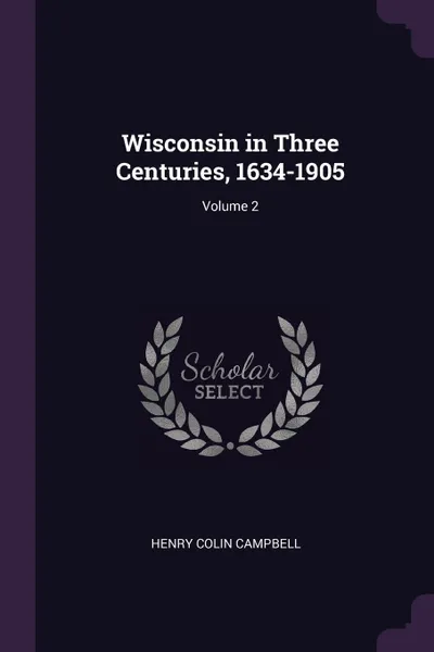 Обложка книги Wisconsin in Three Centuries, 1634-1905; Volume 2, Henry Colin Campbell