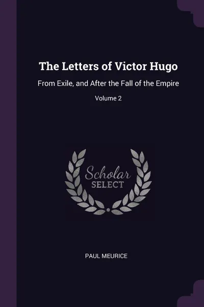 Обложка книги The Letters of Victor Hugo. From Exile, and After the Fall of the Empire; Volume 2, Paul Meurice