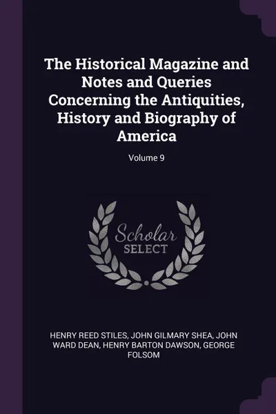 Обложка книги The Historical Magazine and Notes and Queries Concerning the Antiquities, History and Biography of America; Volume 9, Henry Reed Stiles, John Gilmary Shea, John Ward Dean