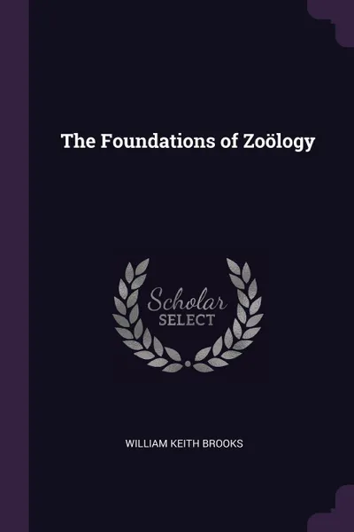 Обложка книги The Foundations of Zoology, William Keith Brooks