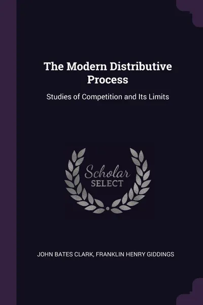 Обложка книги The Modern Distributive Process. Studies of Competition and Its Limits, John Bates Clark, Franklin Henry Giddings